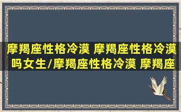 摩羯座性格冷漠 摩羯座性格冷漠吗女生/摩羯座性格冷漠 摩羯座性格冷漠吗女生-我的网站